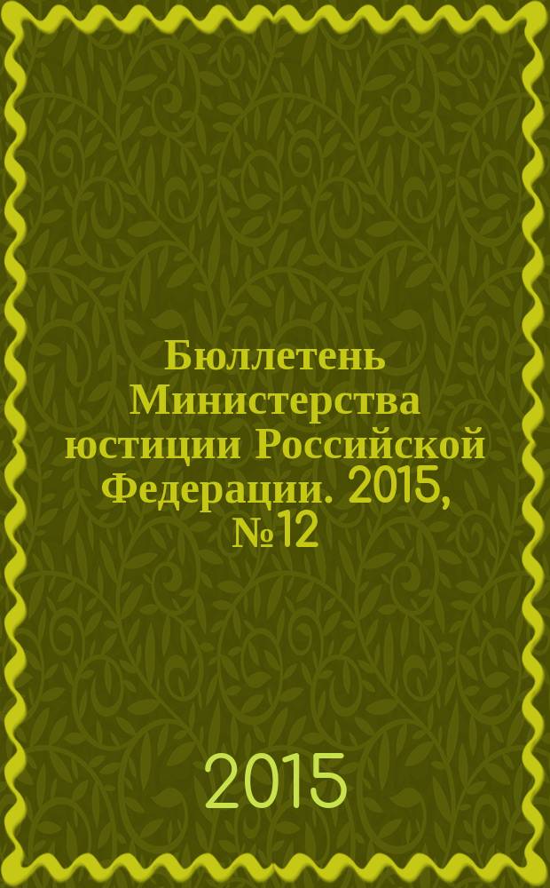 Бюллетень Министерства юстиции Российской Федерации. 2015, № 12 (216)