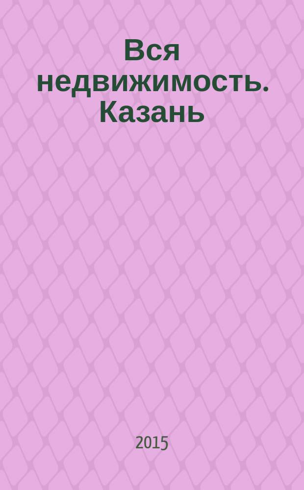 Вся недвижимость. Казань : рекламно-информационное издание. 2015, № 50 (533)