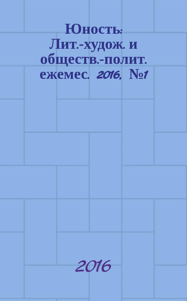 Юность : Лит.-худож. и обществ.-полит. ежемес. 2016, № 1 (720)