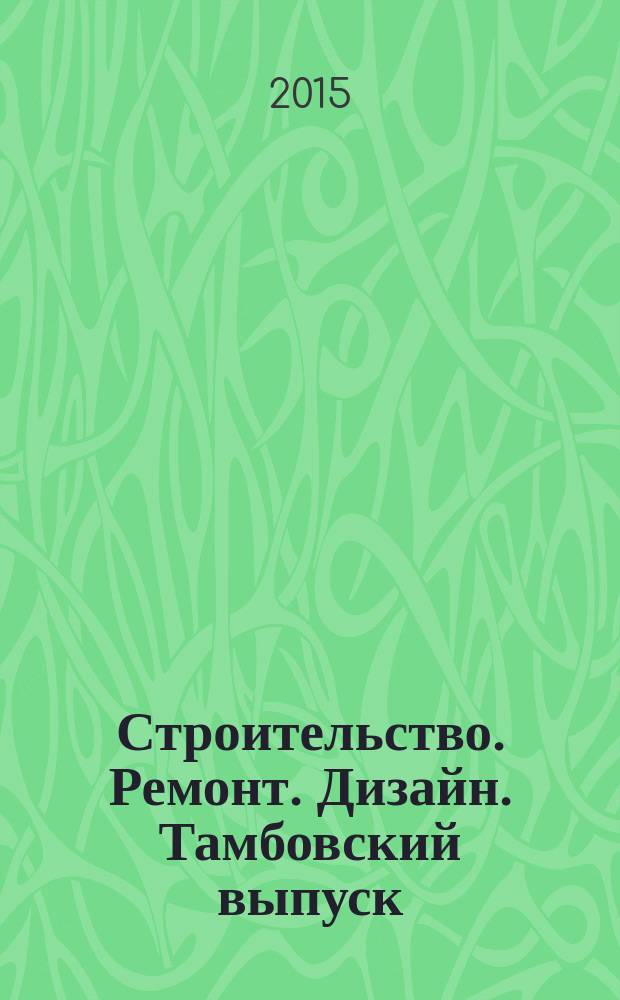 Строительство. Ремонт. Дизайн. Тамбовский выпуск : рекламное издание. 2015, № 21 (21)