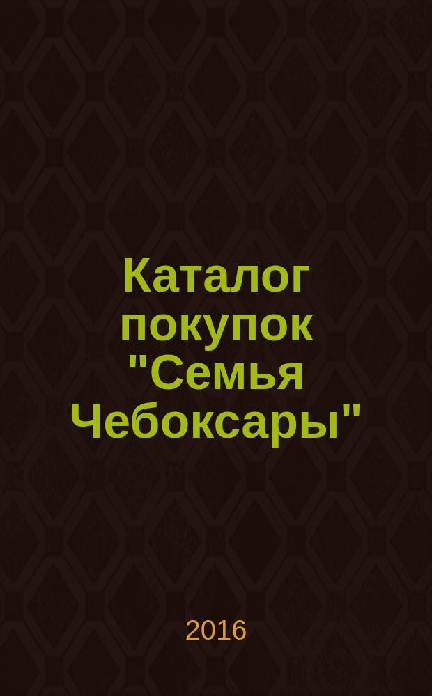 Каталог покупок "Семья Чебоксары" : информационно-рекламное издание. 2016, № 1 (46)
