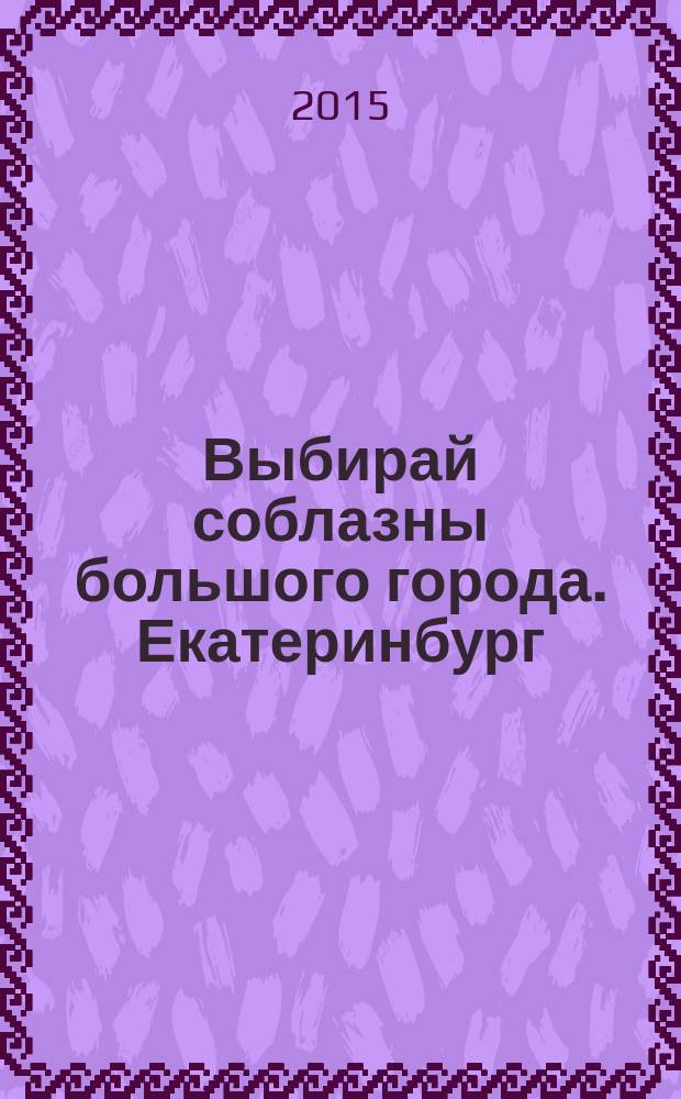 Выбирай соблазны большого города. Екатеринбург : развлечения, отдых, зрелища, культурный досуг. 2015, № 23 (310)