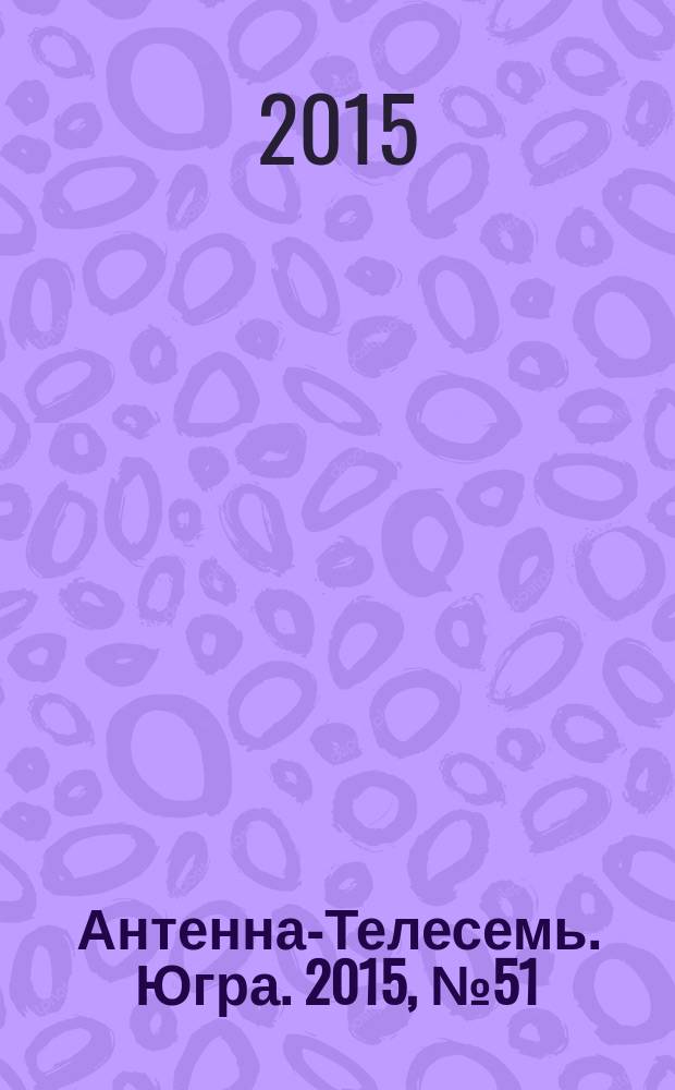 Антенна-Телесемь. Югра. 2015, № 51 (790)