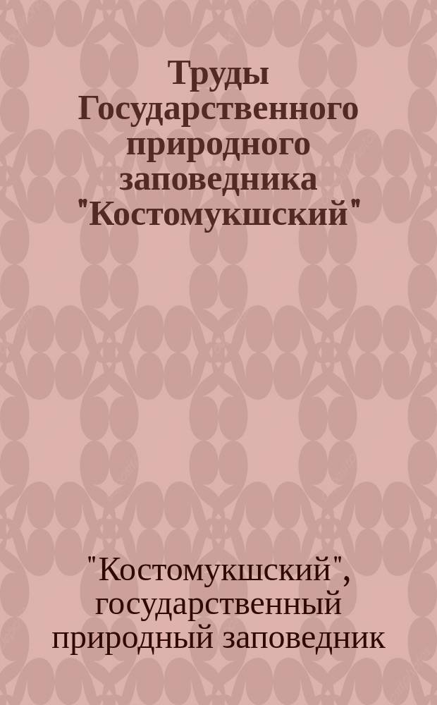 Труды Государственного природного заповедника "Костомукшский" = Proceedings of the Kostomuksha nature reserve