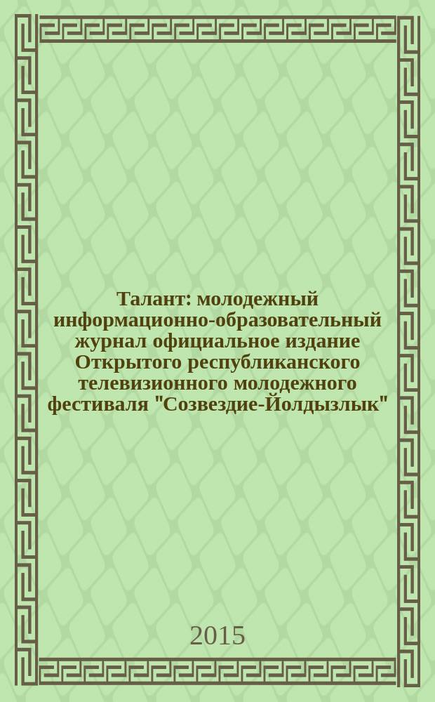 Талант : молодежный информационно-образовательный журнал официальное издание Открытого республиканского телевизионного молодежного фестиваля "Созвездие-Йолдызлык", проходящего под патронажем Президента Республики Татарстан Р.Н. Минниханова. № 22
