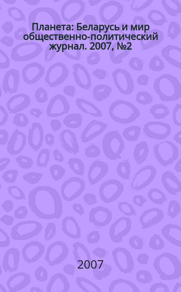 Планета : Беларусь и мир общественно-политический журнал. 2007, № 2 (22)
