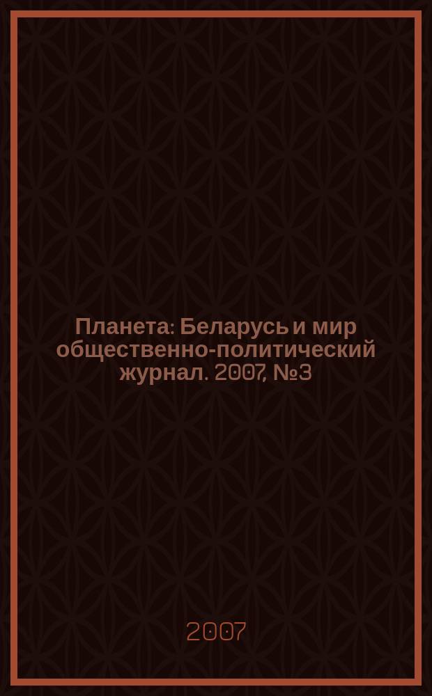 Планета : Беларусь и мир общественно-политический журнал. 2007, № 3 (23)