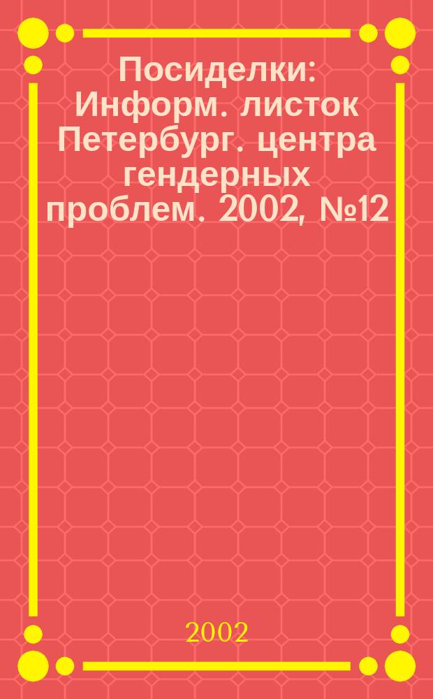 Посиделки : Информ. листок Петербург. центра гендерных проблем. 2002, № 12 (78)