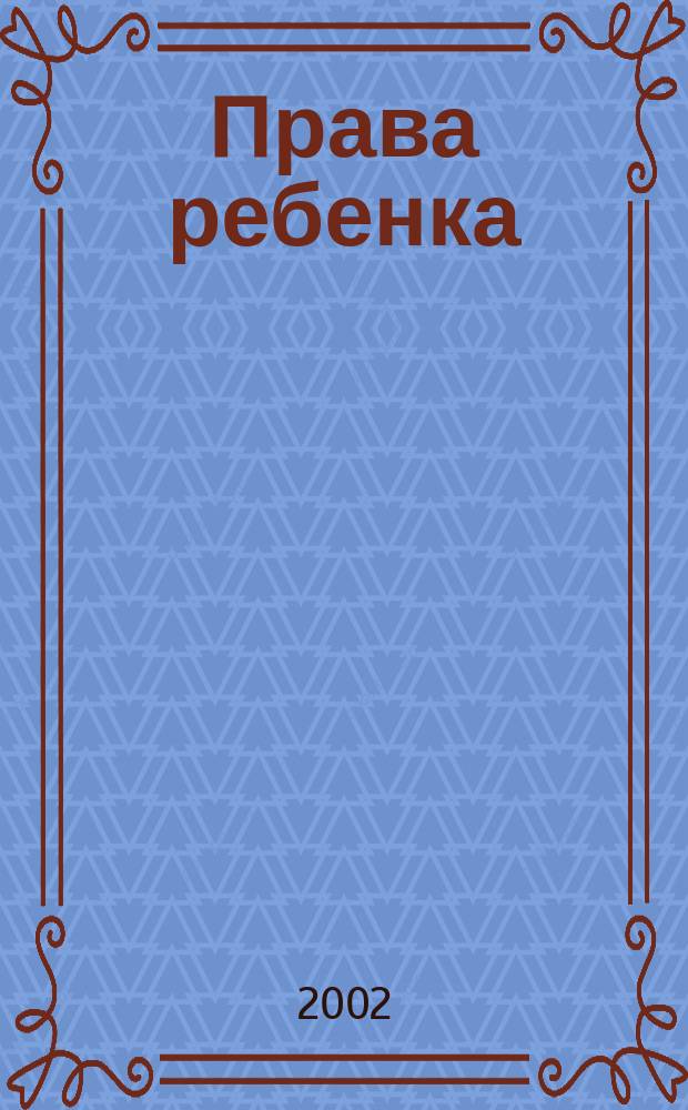Права ребенка : Междисциплинар. науч.-практ. журн. 2002, № 1 (7)