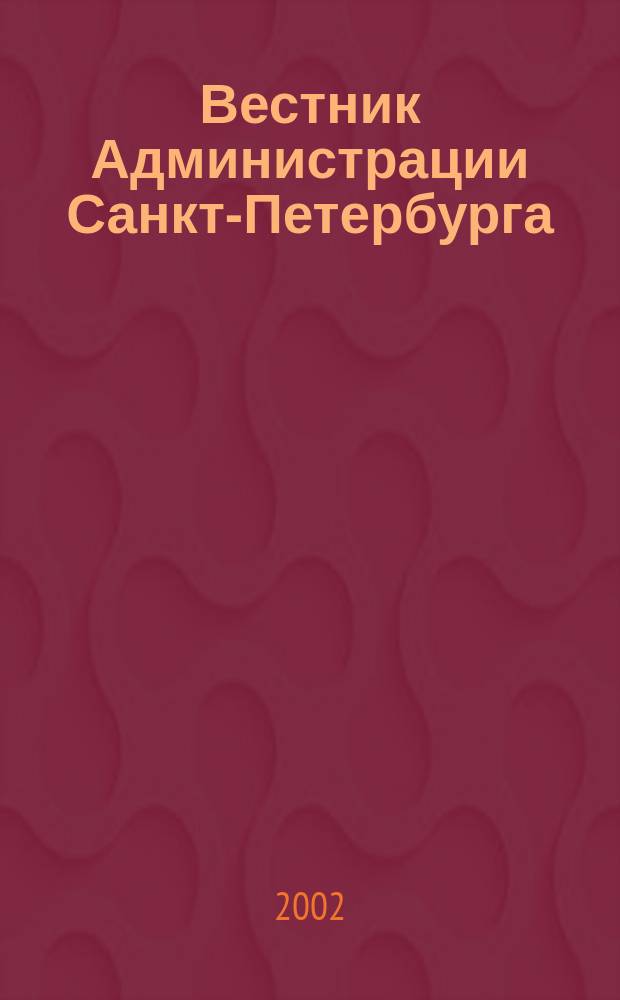 Вестник Администрации Санкт-Петербурга : Офиц. изд. гор. администрации. 2002, № 12 (112)