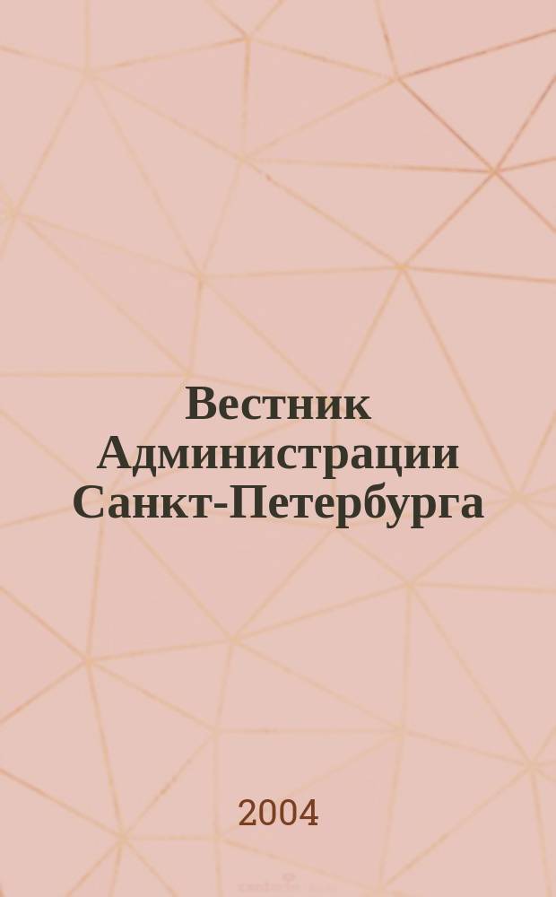 Вестник Администрации Санкт-Петербурга : Офиц. изд. гор. администрации. 2004, № 5 (129)