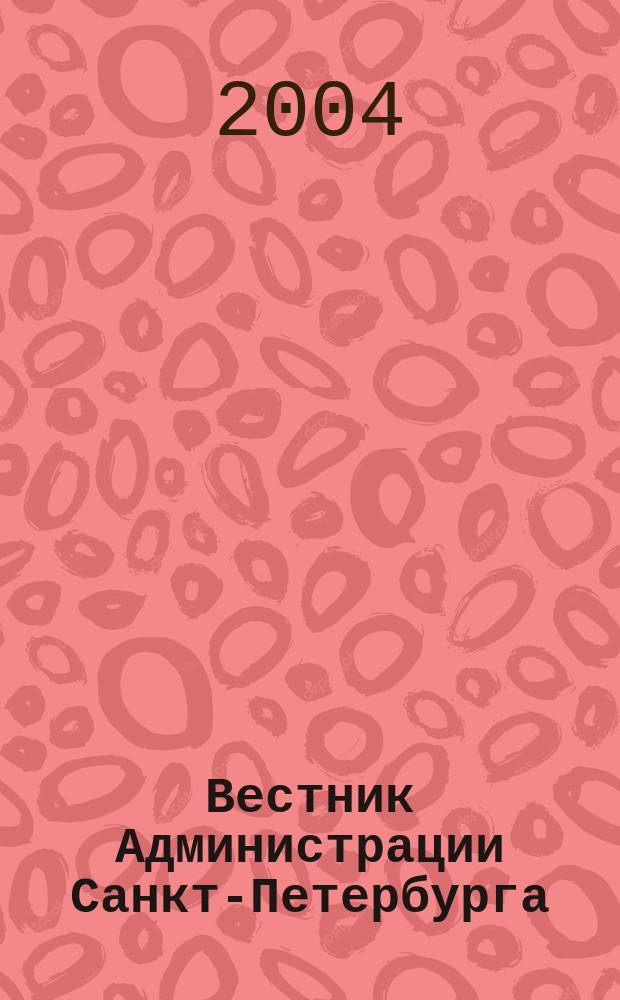 Вестник Администрации Санкт-Петербурга : Офиц. изд. гор. администрации. 2004, № 12 (136)