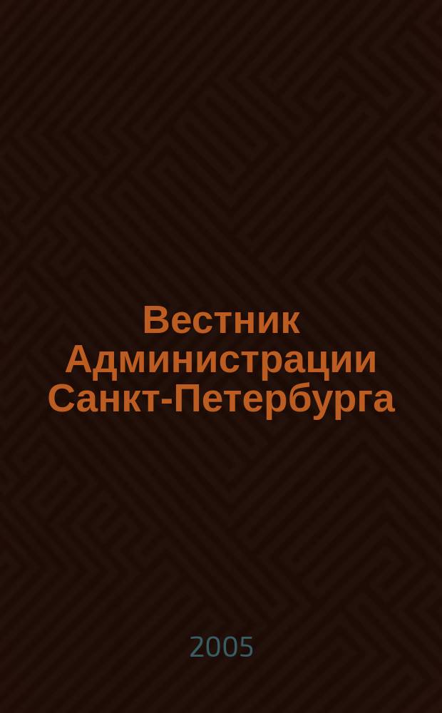 Вестник Администрации Санкт-Петербурга : Офиц. изд. гор. администрации. 2005, № 3 (139)