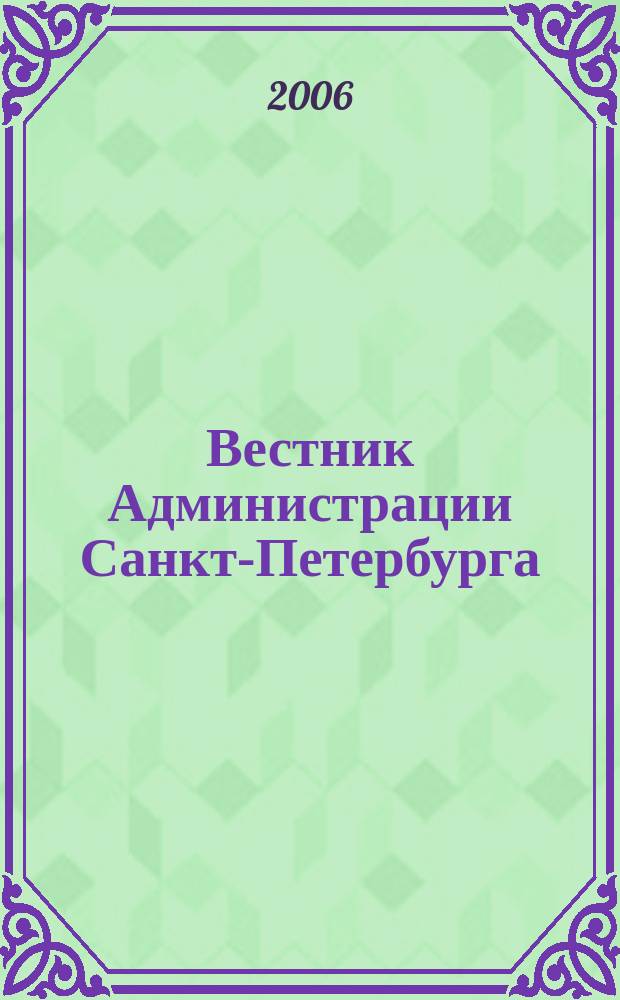 Вестник Администрации Санкт-Петербурга : Офиц. изд. гор. администрации. 2006, № 4 (152)