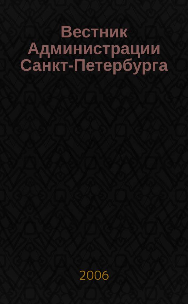 Вестник Администрации Санкт-Петербурга : Офиц. изд. гор. администрации. 2006, № 7 (155)