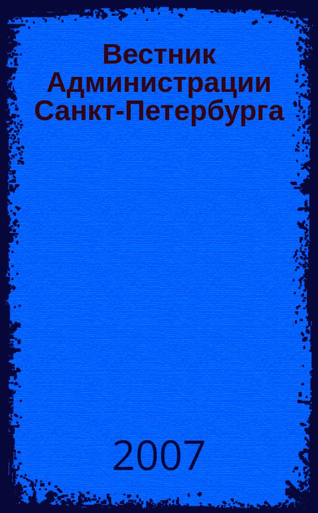 Вестник Администрации Санкт-Петербурга : Офиц. изд. гор. администрации. 2007, № 4 (164)