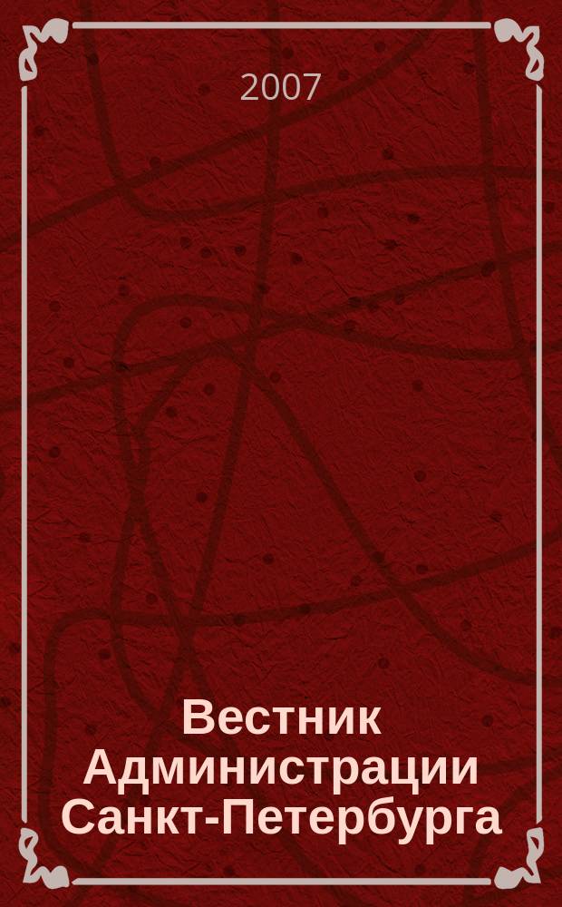 Вестник Администрации Санкт-Петербурга : Офиц. изд. гор. администрации. 2007, № 5 (165)