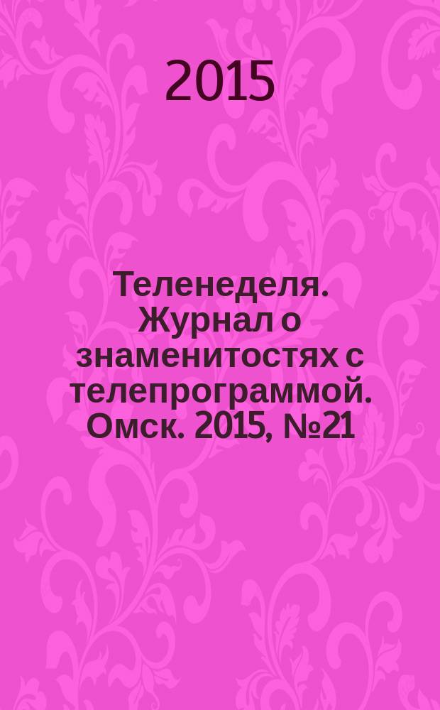 Теленеделя. Журнал о знаменитостях с телепрограммой. Омск. 2015, № 21/22 (52/1)