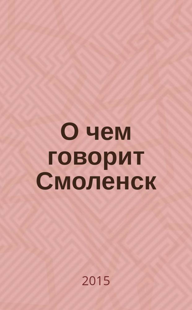 О чем говорит Смоленск : независимое общественно-политическое издание. 2015, № 21 (133)