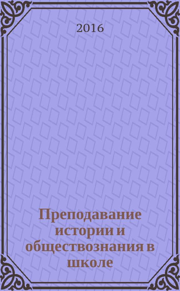 Преподавание истории и обществознания в школе : Науч.-теорет. и метод. журн. 2016, № 1