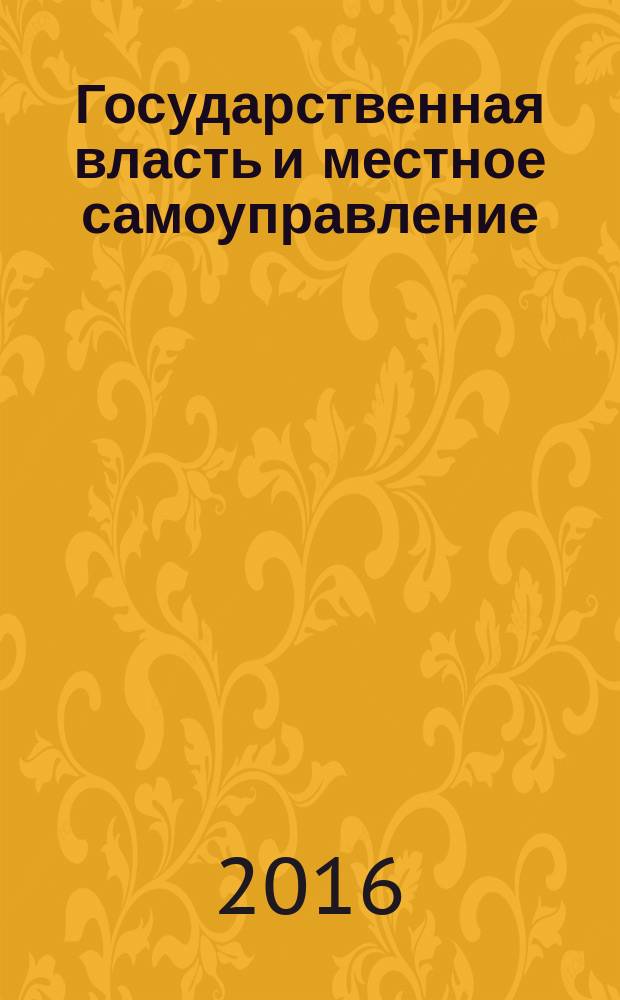 Государственная власть и местное самоуправление : Практ. и информ. изд. 2016, № 1
