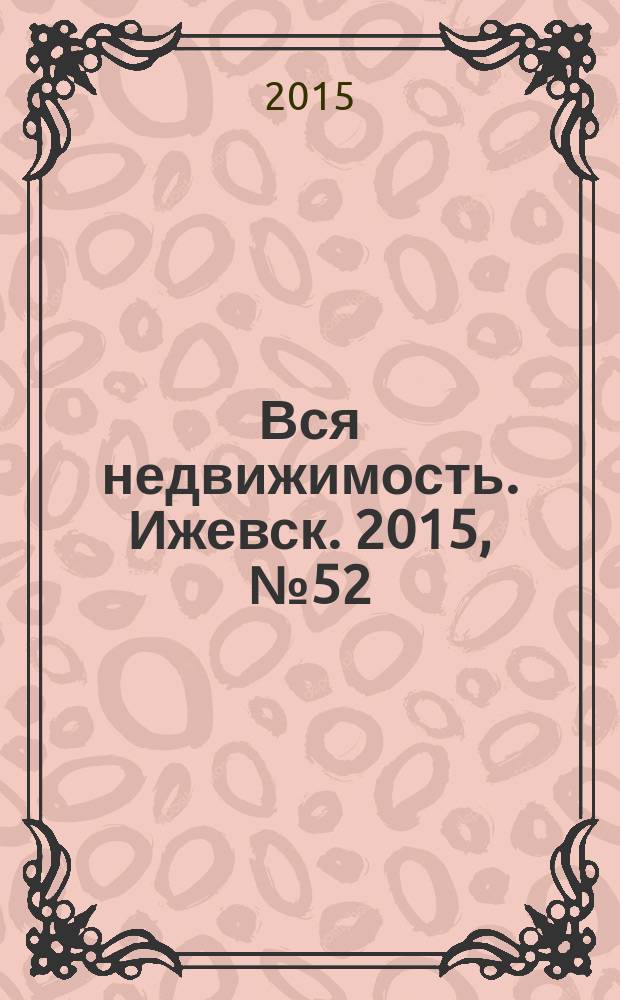 Вся недвижимость. Ижевск. 2015, № 52 (527)