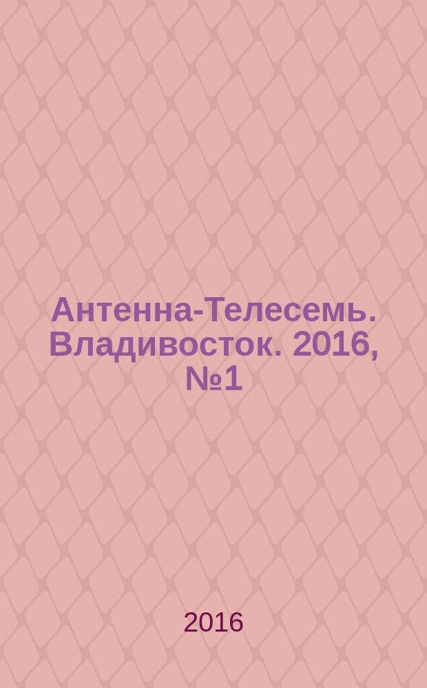 Антенна-Телесемь. Владивосток. 2016, № 1 (1)