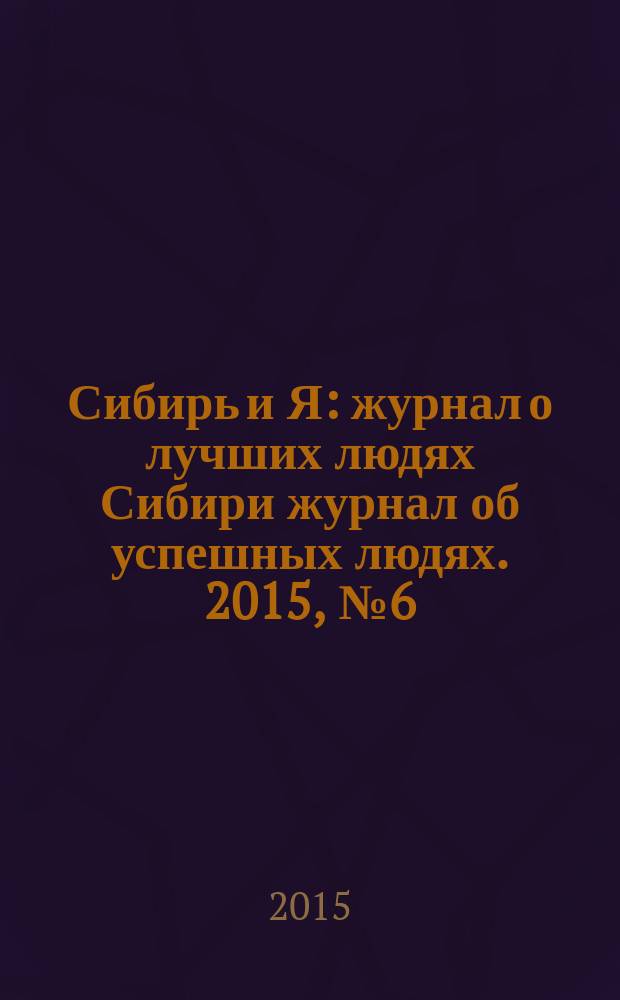 Сибирь и Я : журнал о лучших людях Сибири журнал об успешных людях. 2015, № 6 (49)