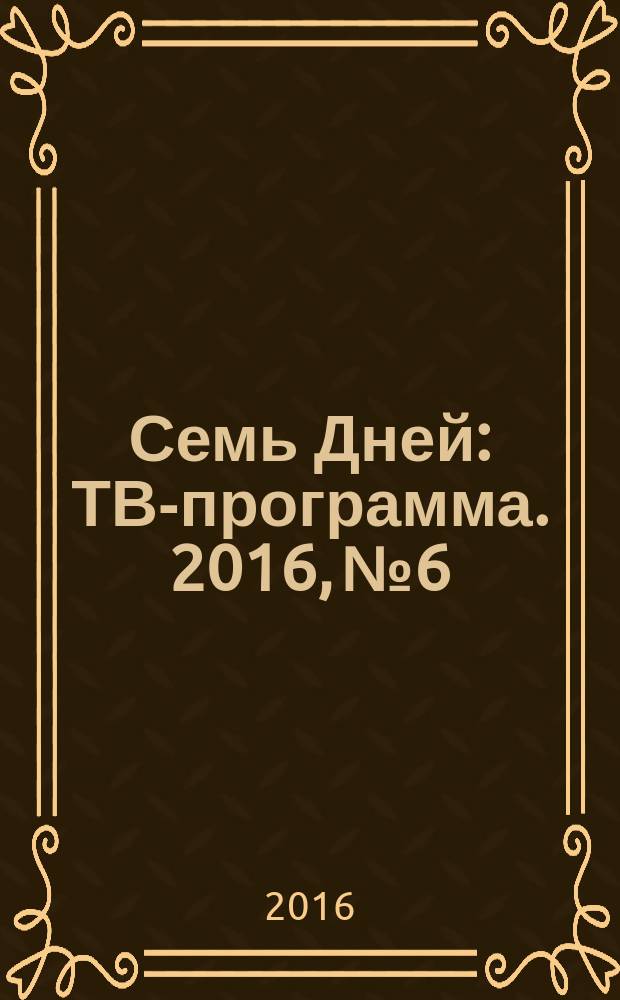 Семь Дней : ТВ-программа. 2016, № 6
