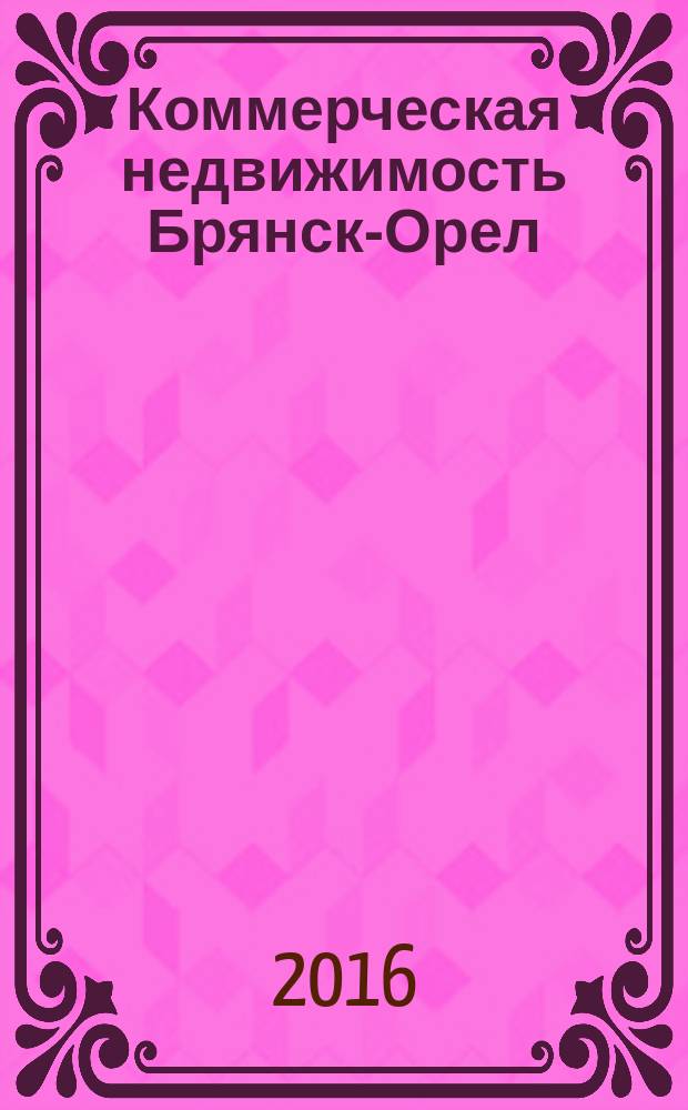 Коммерческая недвижимость Брянск-Орел : все о недвижимости, строительстве, ремонте рекл.-информ. изд. 2016, № 1 (261) : + АВТОмобильный журнал № 1 (261)