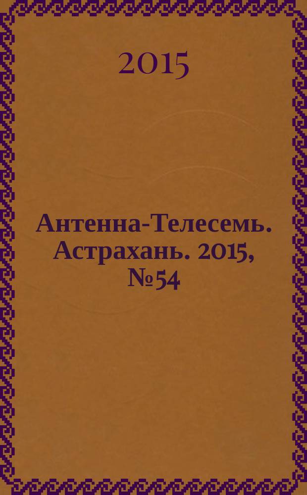 Антенна-Телесемь. Астрахань. 2015, № 54 (688) : Астрахань-Волгоград