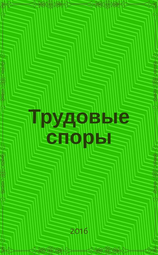 Трудовые споры : Т. С. Ежемес. журн. изд. дома "Арбирт. практика". 2016, № 1 (133)