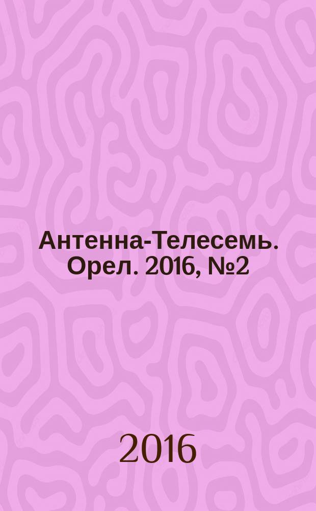 Антенна-Телесемь. Орел. 2016, № 2 (2)