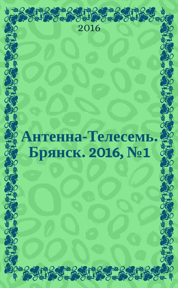 Антенна-Телесемь. Брянск. 2016, № 1 (1)