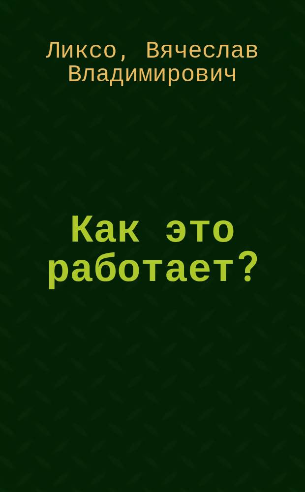 Как это работает? : 1000 фактов, секретов и советов для любознательных : для среднего школьного возраста