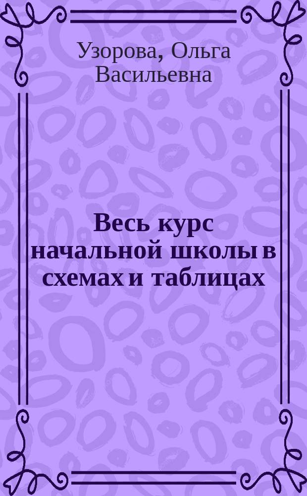 Весь курс начальной школы в схемах и таблицах : 3 класс : русский язык, математика, окружающий мир : учебное пособие : для начального образования