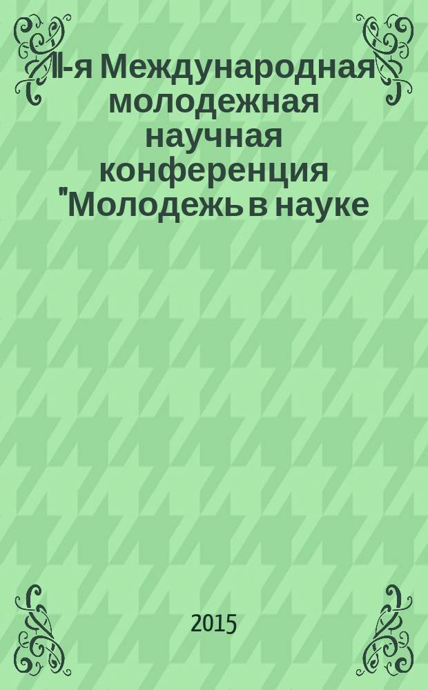 II-я Международная молодежная научная конференция "Молодежь в науке: новые аргументы", Россия, Липецк, 27 марта 2015 г : сборник докладов. Ч. 1