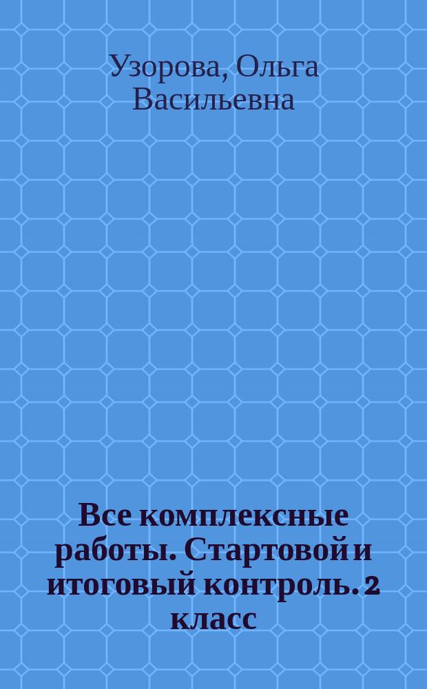 Все комплексные работы. Стартовой и итоговый контроль. 2 класс : русский язык, окружающий мир, литература, математика : 15 итоговых и тренировочных вариантов с ответами : для начального образования : 6+