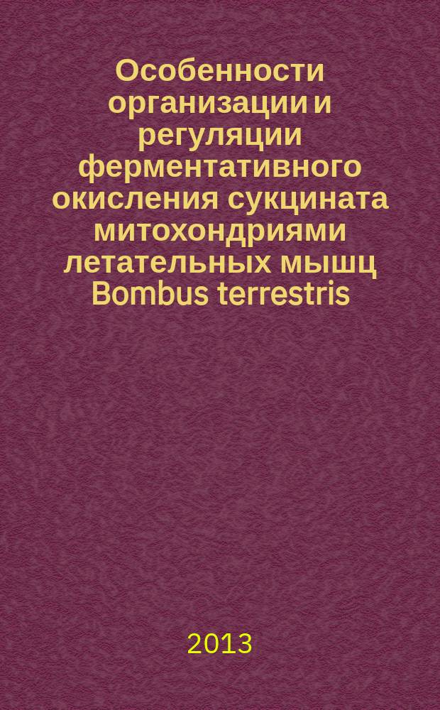 Особенности организации и регуляции ферментативного окисления сукцината митохондриями летательных мышц Bombus terrestris (L.) : автореферат дис. на соиск. уч. степ. кандидата биологических наук : специальность 03.01.04 <биохимия>