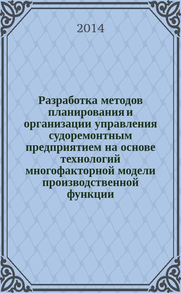 Разработка методов планирования и организации управления судоремонтным предприятием на основе технологий многофакторной модели производственной функции : автореферат диссертации на соискание ученой степени кандидата технических наук : специальность 05.08.04 <Технология судостроения, судоремонта и организация судостроительного производства>