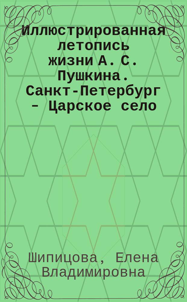 Иллюстрированная летопись жизни А. С. Пушкина. Санкт-Петербург - Царское село : по материалам выставки проходившей в рамках международного лицейского фестиваля "Царскосельская Осень"