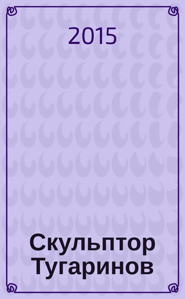 Скульптор Тугаринов : каталог