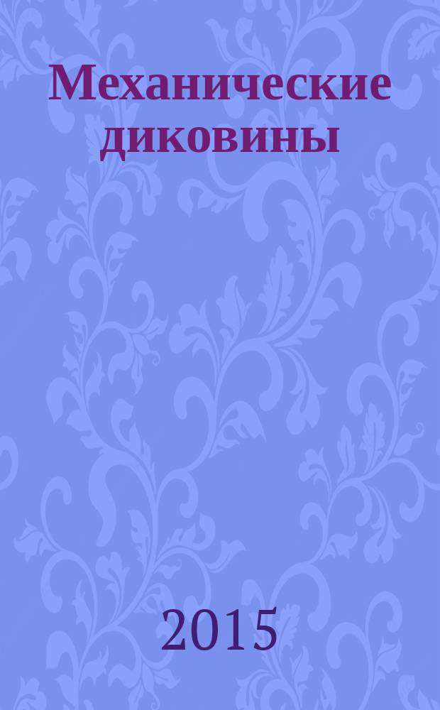Механические диковины = Mechanical curiosities : музыкальные, часовые, анимационные механизмы XVII-XIX веков в собрании Государственного Эрмитажа : каталог выставки, Санкт-Петербург, 7 декабря 2015 - 3 апреля 2016