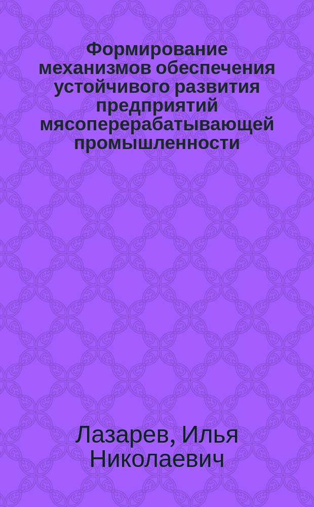 Формирование механизмов обеспечения устойчивого развития предприятий мясоперерабатывающей промышленности : автореферат диссертации на соискание ученой степени кандидата экономических наук : специальность 08.00.05 <Экономика и управление народным хозяйством по отраслям и сферам деятельности>