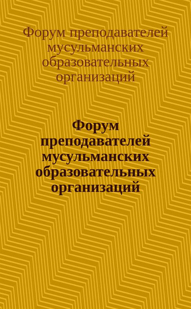 Форум преподавателей мусульманских образовательных организаций : сборник материалов международной научно-практической конференции, Казань, 29-30 сентября 2015 г