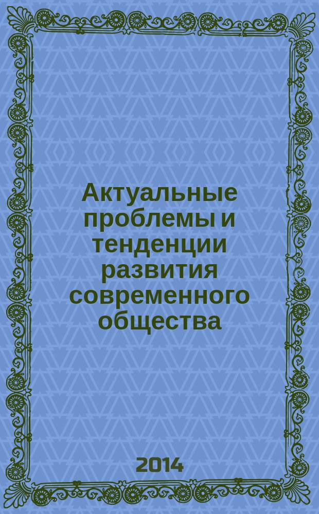 Актуальные проблемы и тенденции развития современного общества: теоретико-методологические и прикладные аспекты : материалы Всероссийской научно-практической конференции 19-20 мая 2014 года