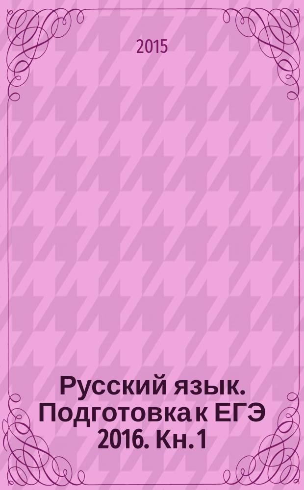 Русский язык. Подготовка к ЕГЭ 2016. Кн. 1 : справочные материалы, упражнения, практические работы, словари : учебно-методическое пособие : в 2 кн.