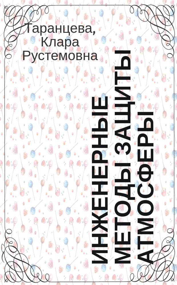 Инженерные методы защиты атмосферы : учебное пособие : для слушателей направлений подготовки 20.03.01 "Техносферная безопасность" и 18.03.02 "Энерго- и ресурсосберегающие процессы в химической технологии, нефтехимии и биотехнологии"