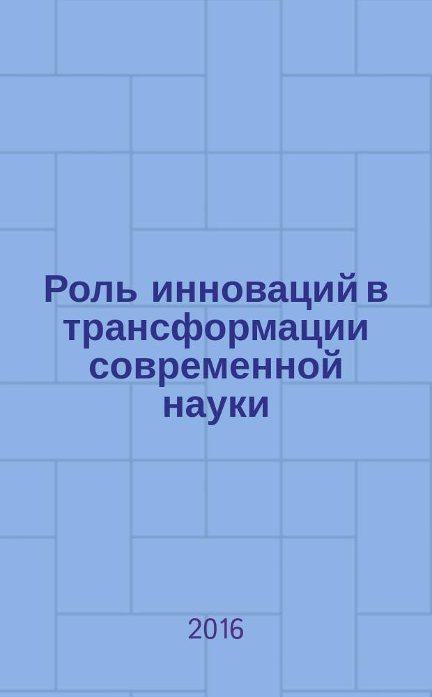 Роль инноваций в трансформации современной науки : сборник статей Международной научно-практической конференции, 15 января 2016 г. [в 3 ч. Ч. 2