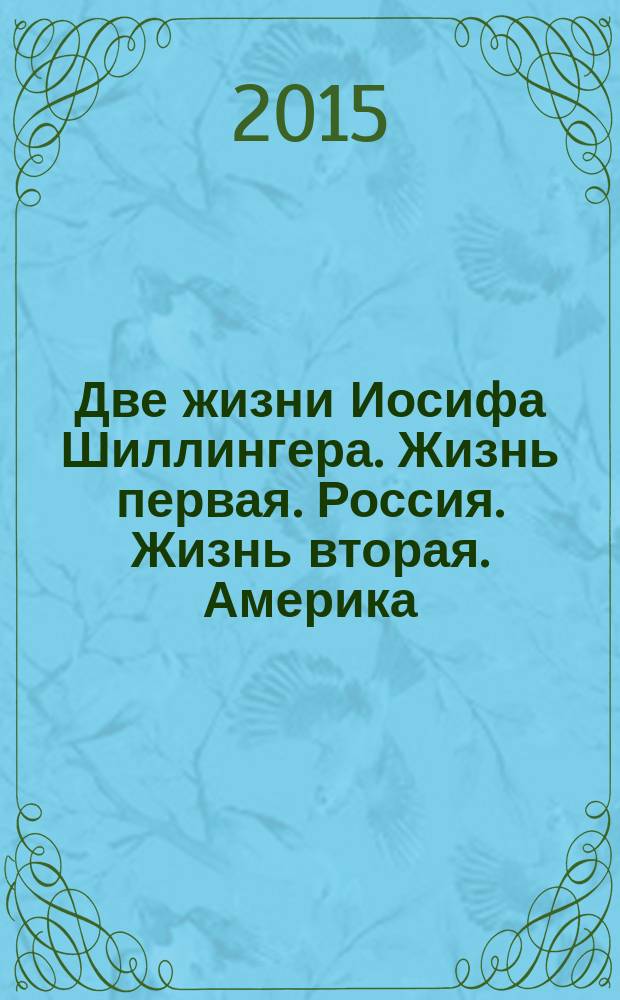 Две жизни Иосифа Шиллингера. Жизнь первая. Россия. Жизнь вторая. Америка : сборник